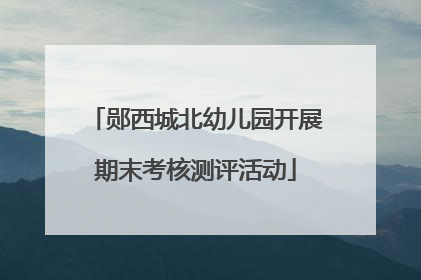 郧西城北幼儿园开展期末考核测评活动