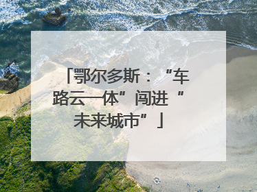 鄂尔多斯：“车路云一体”闯进“未来城市”