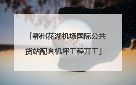 鄂州花湖机场国际公共货站配套机坪工程开工