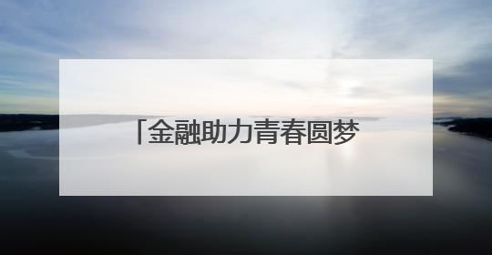 金融助力青春圆梦邮储银行在行动