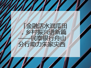 金融活水润瓜田，乡村振兴谱新篇——民泰银行舟山分行助力朱家尖西瓜甜蜜升级