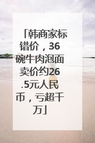 韩商家标错价，36碗牛肉泡面卖价约26.5元人民币，亏超千万
