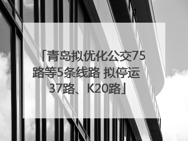 青岛拟优化公交75路等5条线路 拟停运37路、K20路