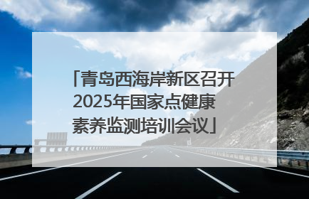 青岛西海岸新区召开2025年国家点健康素养监测培训会议
