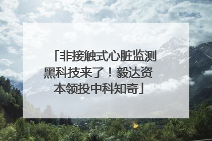 非接触式心脏监测黑科技来了！毅达资本领投中科知奇