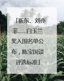 靳东、刘亦菲……白玉兰奖入围名单公布，陈宝国谈评选标准