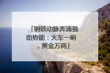 钢铁动脉奔涌强劲势能：火车一响，黄金万两