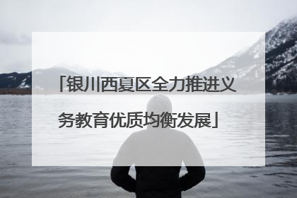 银川西夏区全力推进义务教育优质均衡发展