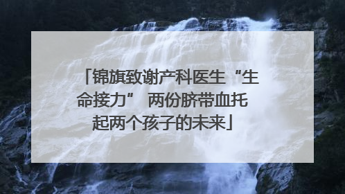 锦旗致谢产科医生“生命接力” 两份脐带血托起两个孩子的未来