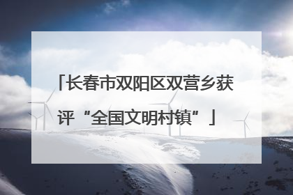 长春市双阳区双营乡获评“全国文明村镇”