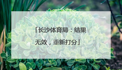 长沙体育局：结果无效，重新打分