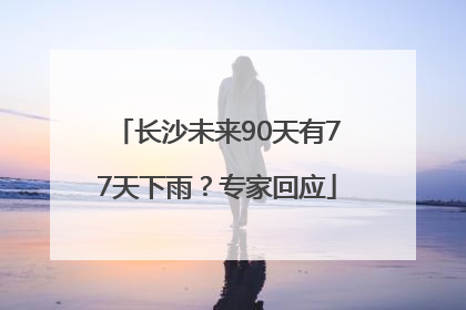 长沙未来90天有77天下雨？专家回应