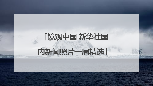 镜观中国·新华社国内新闻照片一周精选