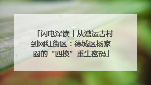 闪电深读丨从漕运古村到网红街区：德城区杨家圈的“四换”重生密码