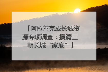 阿拉善完成长城资源专项调查：摸清三朝长城“家底”