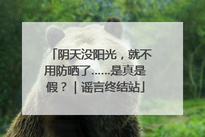 阴天没阳光，就不用防晒了……是真是假？｜谣言终结站