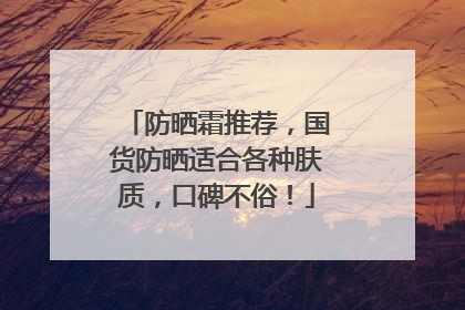 防晒霜推荐，国货防晒适合各种肤质，口碑不俗！