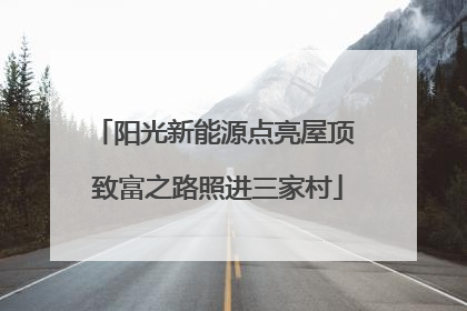 阳光新能源点亮屋顶 致富之路照进三家村