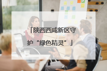 陕西西咸新区守护“绿色精灵”