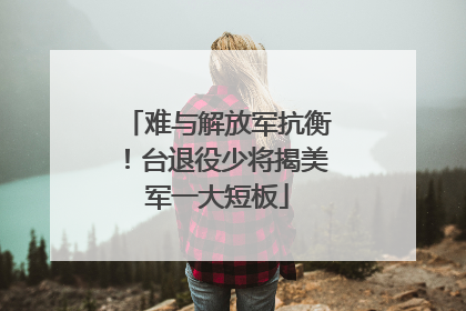 难与解放军抗衡！台退役少将揭美军一大短板