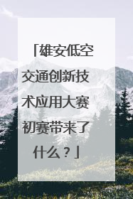 雄安低空交通创新技术应用大赛初赛带来了什么？