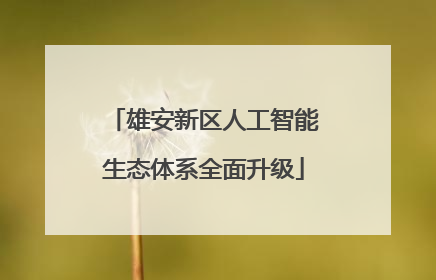 雄安新区人工智能生态体系全面升级