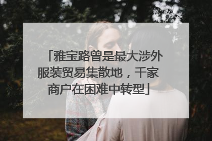 雅宝路曾是最大涉外服装贸易集散地，千家商户在困难中转型