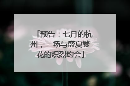 预告：七月的杭州，一场与盛夏繁花的炽烈约会