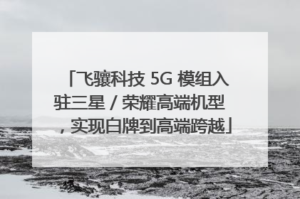 飞骧科技 5G 模组入驻三星 / 荣耀高端机型，实现白牌到高端跨越