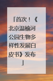 首次！《北京温榆河公园生物多样性发展白皮书》发布