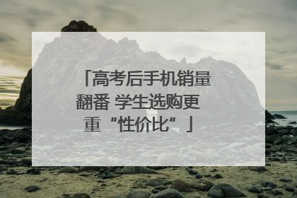 高考后手机销量翻番 学生选购更重“性价比”