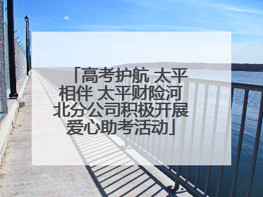 高考护航 太平相伴 太平财险河北分公司积极开展爱心助考活动