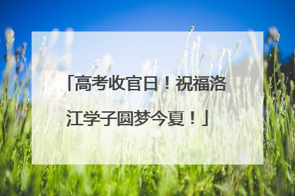 高考收官日！祝福洛江学子圆梦今夏！