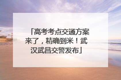 高考考点交通方案来了，精确到米！武汉武昌交警发布