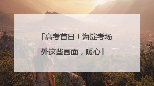 高考首日！海淀考场外这些画面，暖心