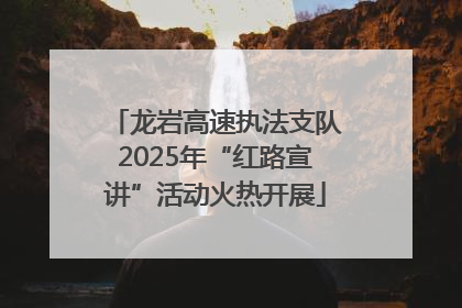 龙岩高速执法支队2025年“红路宣讲”活动火热开展