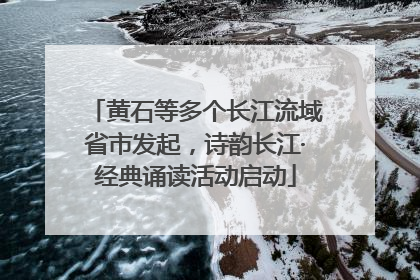 黄石等多个长江流域省市发起，诗韵长江·经典诵读活动启动