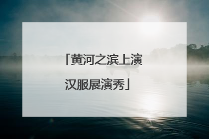 黄河之滨上演汉服展演秀