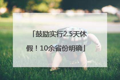 鼓励实行2.5天休假！10余省份明确