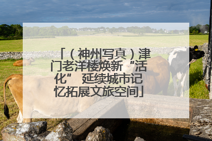 （神州写真）津门老洋楼焕新“活化” 延续城市记忆拓展文旅空间