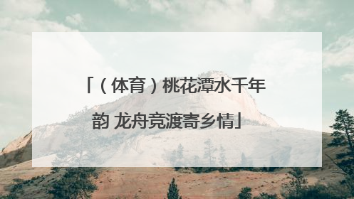 （体育）桃花潭水千年韵 龙舟竞渡寄乡情