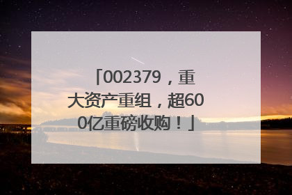 002379，重大资产重组，超600亿重磅收购！