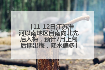 11-12日江苏淮河以南地区自南向北先后入梅，预计7月上旬后期出梅，降水偏多