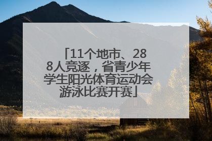 11个地市、288人竞逐，省青少年学生阳光体育运动会游泳比赛开赛