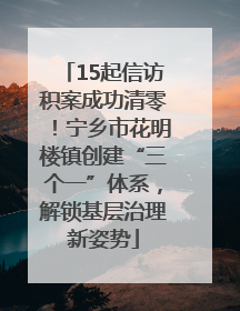 15起信访积案成功清零！宁乡市花明楼镇创建“三个一”体系，解锁基层治理新姿势