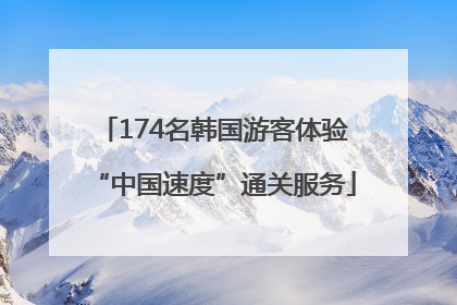 174名韩国游客体验“中国速度”通关服务