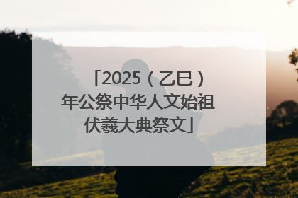 2025（乙巳）年公祭中华人文始祖伏羲大典祭文