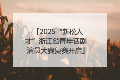 2025“新松人才”浙江省青年话剧演员大赛复赛开启