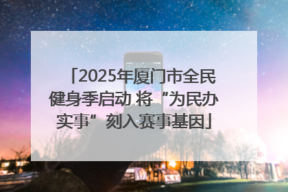 2025年厦门市全民健身季启动 将“为民办实事”刻入赛事基因
