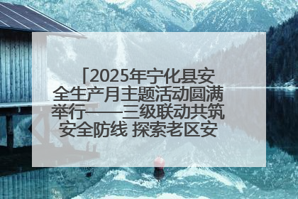 2025年宁化县安全生产月主题活动圆满举行——三级联动共筑安全防线 探索老区安全发展新路径